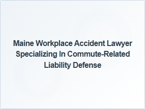 Maine Lawyer Defends Employers in Commute Accident Claims