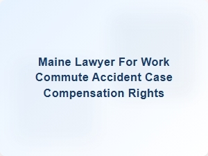 Maine Lawyer for Work Commute Accident Compensation Rights
