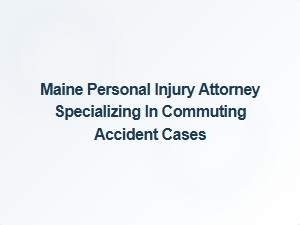 Maine Personal Injury Attorney for Commuting Accident Claims