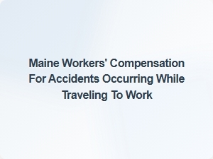 Maine Workers' Comp Rights for Travel Accidents