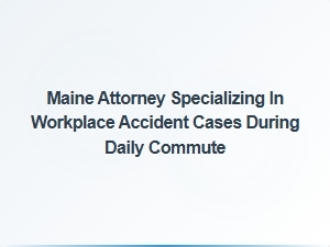 Maine Attorney for Workplace Accident Claims on Daily Commute