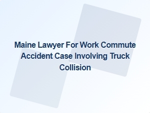 Maine Lawyer for Work Commute Truck Accident Claims