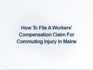 How to File a Workers' Comp Claim for a Commuting Injury in Maine