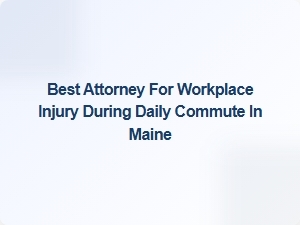 Best Attorney for Workplace Injury Claims During Commute in Maine