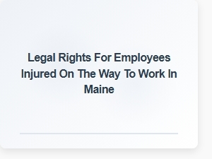 Employee Injury Claims: Rights When Injured on the Way to Work in Maine